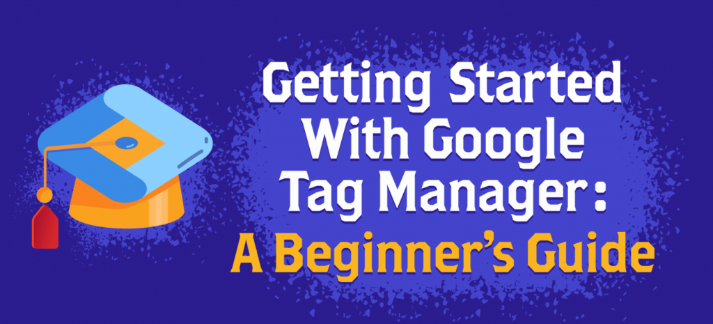 The Beginner’s Guide to Google Tag Manager