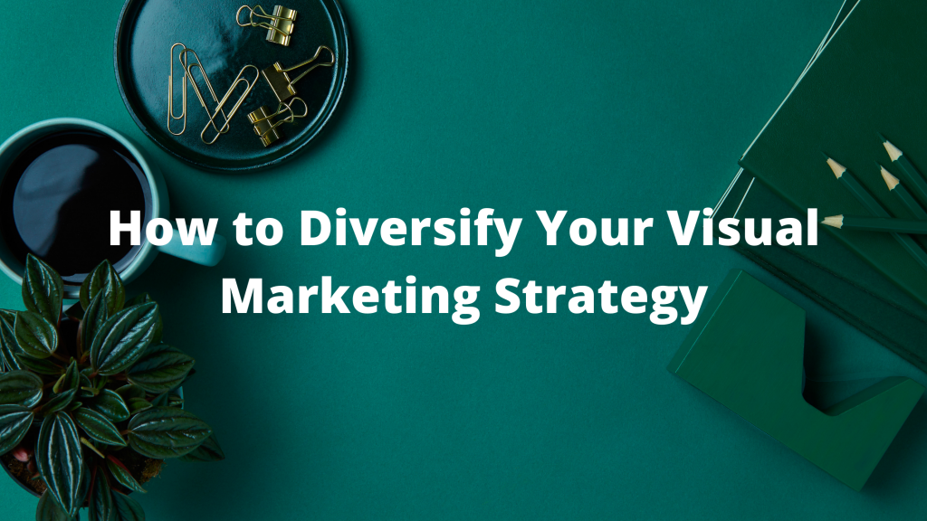 How to Diversify Your Visual Marketing Strategy