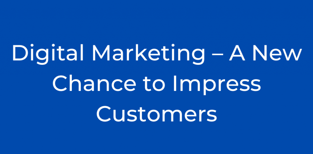 Digital Marketing – A New Chance to Impress Customers