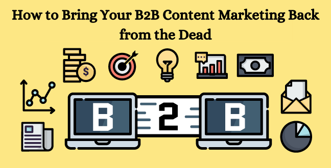 How to Bring Your B2B Content Marketing Back from the Dead