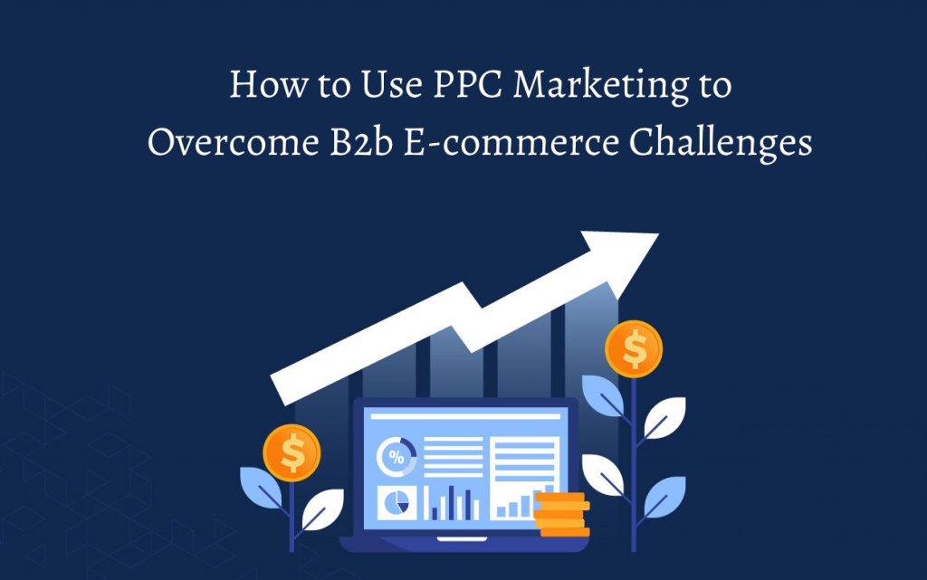 How to Use PPC Marketing to Overcome B2b E-commerce Challenges