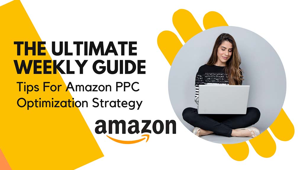 Tips For Amazon PPC Optimization Strategy: The Ultimate Weekly Guide